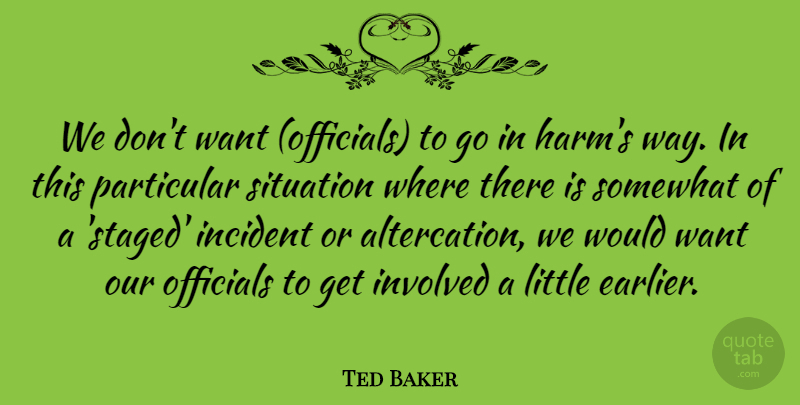 Ted Baker Quote About Incident, Involved, Officials, Particular, Situation: We Dont Want Officials To...
