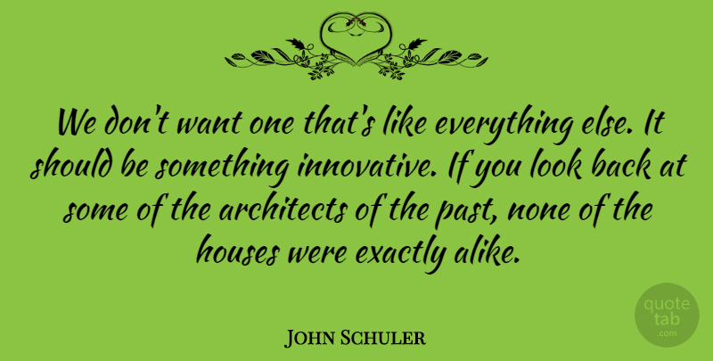 John Schuler Quote About Architects, Exactly, Houses, None: We Dont Want One Thats...