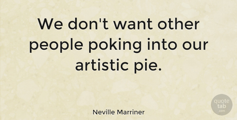 Neville Marriner Quote About Pie, People, Want: We Dont Want Other People...