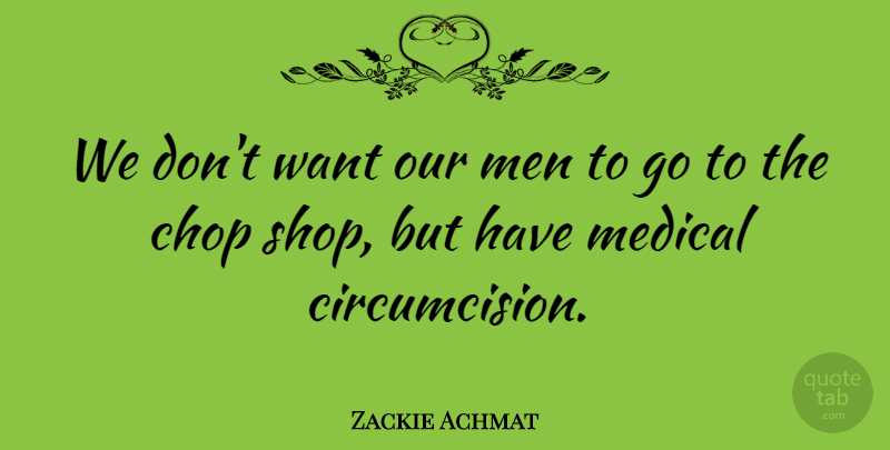 Zackie Achmat Quote About Chop, Medical, Men: We Dont Want Our Men...