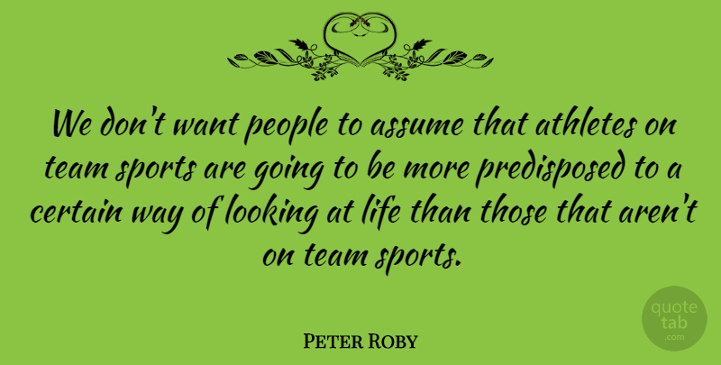 Peter Roby Quote About Assume, Athletes, Certain, Life, Looking: We Dont Want People To...