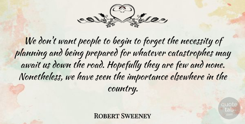 Robert Sweeney Quote About Await, Begin, Elsewhere, Few, Forget: We Dont Want People To...