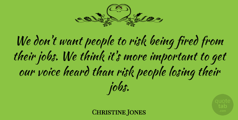 Christine Jones Quote About Fired, Heard, Jobs, Losing, People: We Dont Want People To...