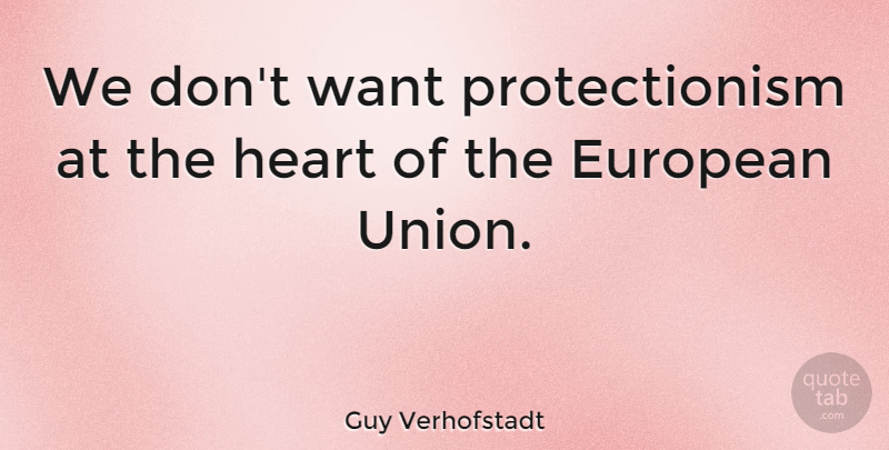 Guy Verhofstadt Quote About Heart, Europe, Unions: We Dont Want Protectionism At...