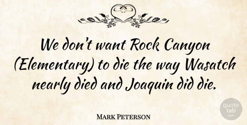 Mark Peterson Quote About Canyon, Die, Died, Nearly, Rock: We Dont Want Rock Canyon...