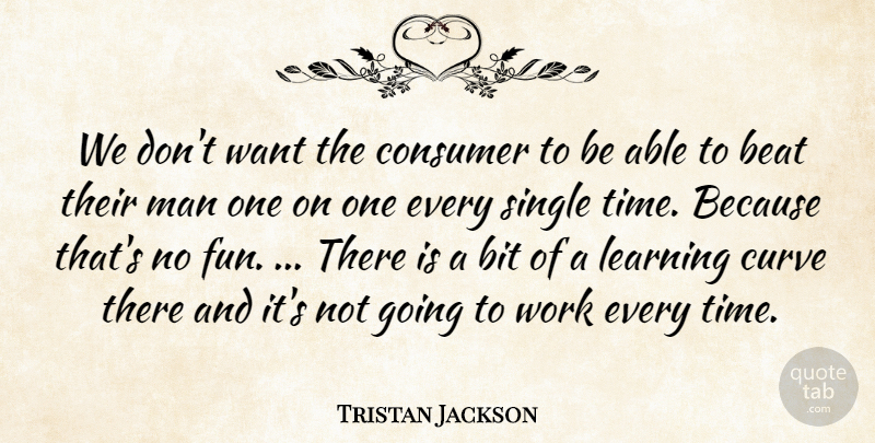 Tristan Jackson Quote About Beat, Bit, Consumer, Curve, Learning: We Dont Want The Consumer...