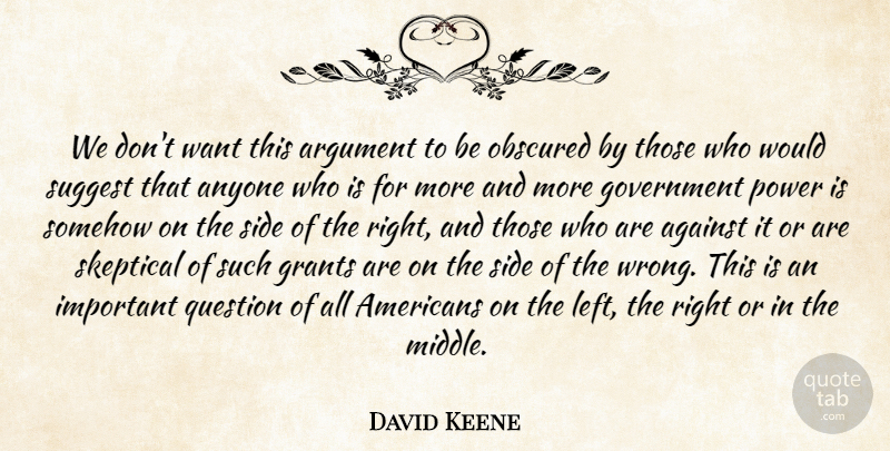 David Keene Quote About Against, Anyone, Argument, Government, Grants: We Dont Want This Argument...