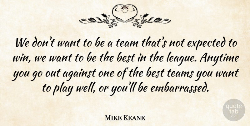 Mike Keane Quote About Against, Anytime, Best, Expected, Team: We Dont Want To Be...