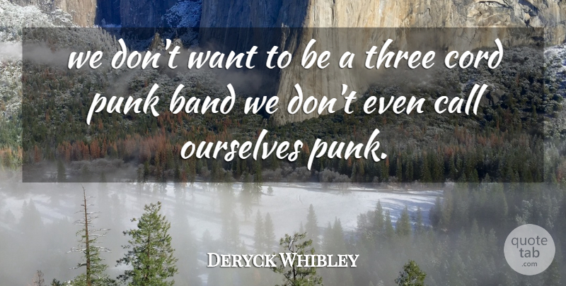 Deryck Whibley Quote About Band, Call, Cord, Ourselves, Punk: We Dont Want To Be...