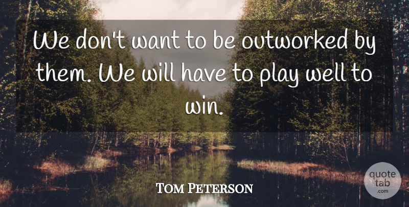 Tom Peterson Quote About undefined: We Dont Want To Be...