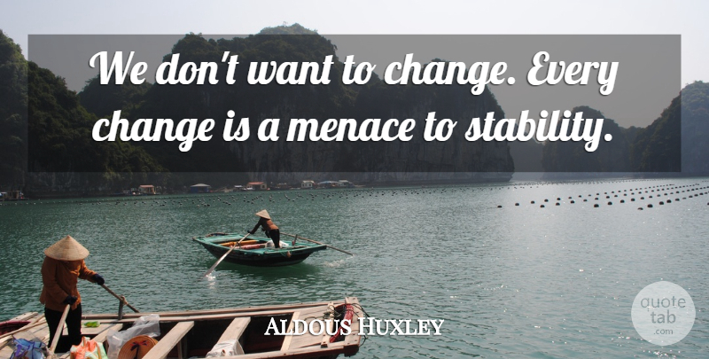 Aldous Huxley Quote About Want, Menace, Stability: We Dont Want To Change...
