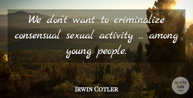 Irwin Cotler Quote About Activity, Among, Sexual: We Dont Want To Criminalize...
