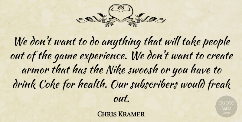 Chris Kramer Quote About Armor, Coke, Create, Drink, Freak: We Dont Want To Do...
