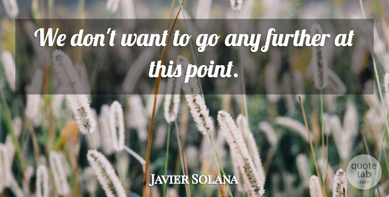 Javier Solana Quote About Further: We Dont Want To Go...