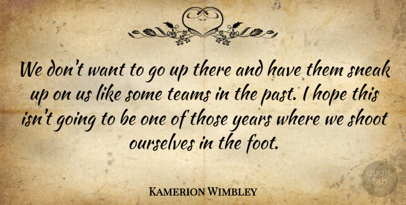 Kamerion Wimbley Quote About Hope, Ourselves, Shoot, Sneak, Teams: We Dont Want To Go...