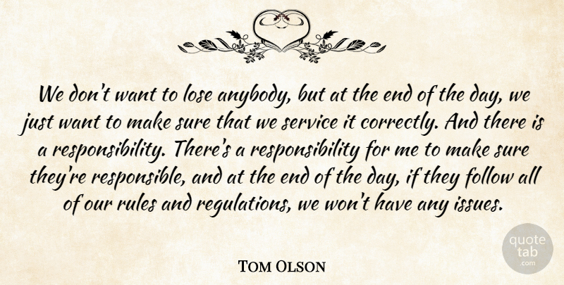 Tom Olson Quote About Follow, Lose, Responsibility, Rules, Service: We Dont Want To Lose...