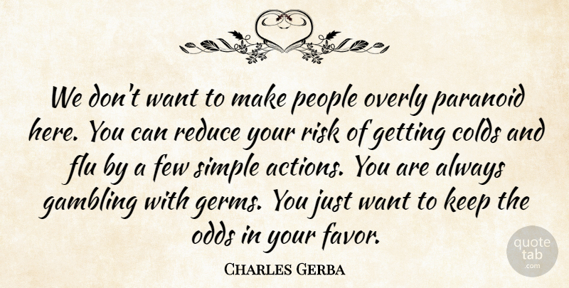 Charles Gerba Quote About Few, Flu, Gambling, Odds, Overly: We Dont Want To Make...