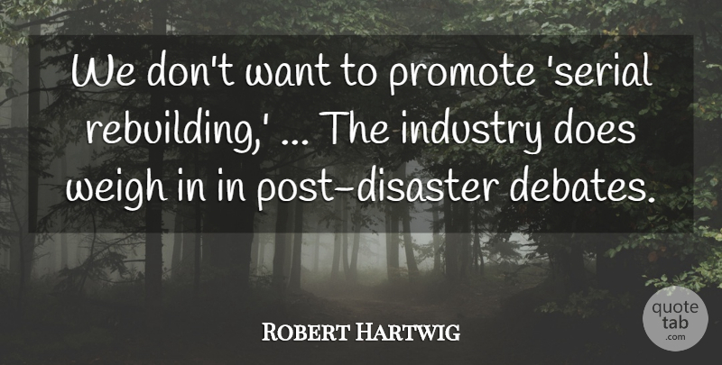 Robert Hartwig Quote About Disaster, Industry, Promote, Weigh: We Dont Want To Promote...