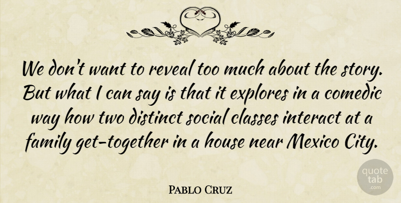 Pablo Cruz Quote About Classes, Comedic, Distinct, Family, House: We Dont Want To Reveal...