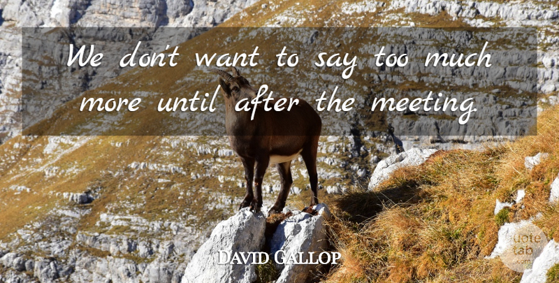 David Gallop Quote About Until: We Dont Want To Say...