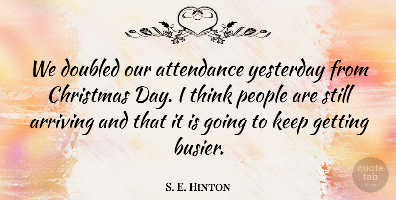 S. E. Hinton Quote About Arriving, Attendance, Christmas, People, Yesterday: We Doubled Our Attendance Yesterday...