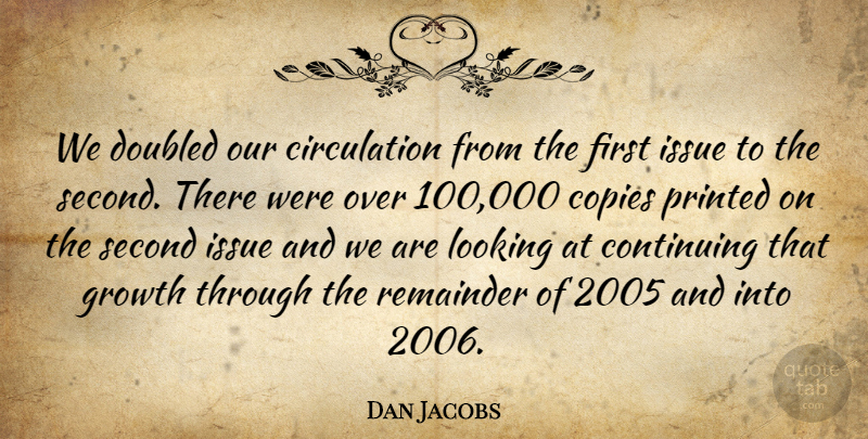 Dan Jacobs Quote About Continuing, Copies, Growth, Issue, Looking: We Doubled Our Circulation From...