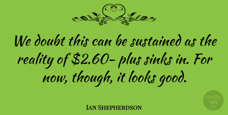 Ian Shepherdson Quote About Doubt, Looks, Plus, Reality, Sustained: We Doubt This Can Be...
