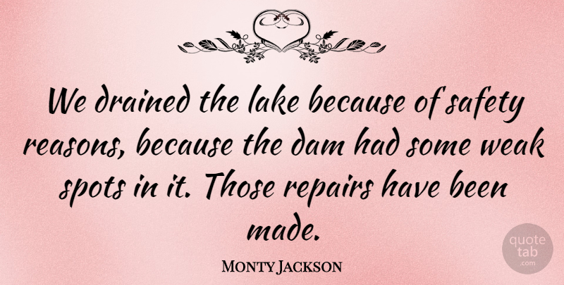 Monty Jackson Quote About Dam, Drained, Lake, Safety, Spots: We Drained The Lake Because...