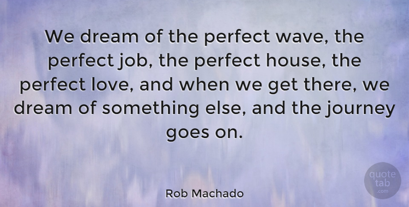 Rob Machado Quote About Goes, Love, Perfect: We Dream Of The Perfect...