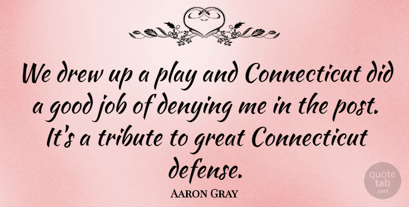 Aaron Gray Quote About Denying, Drew, Good, Great, Job: We Drew Up A Play...