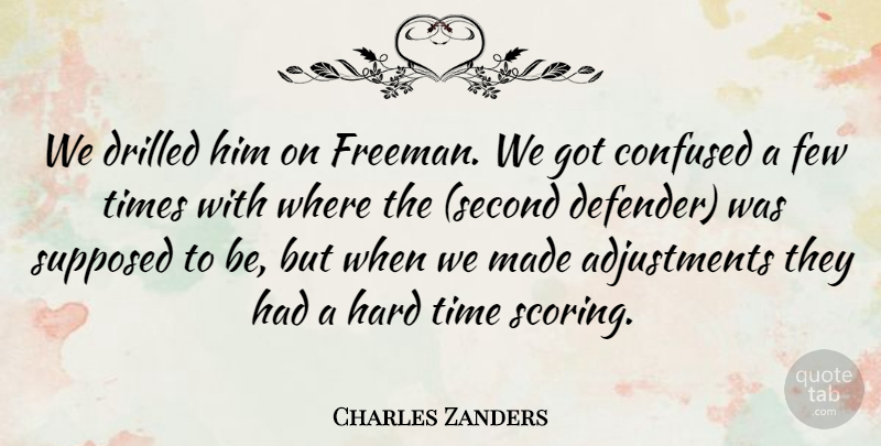 Charles Zanders Quote About Confused, Few, Hard, Supposed, Time: We Drilled Him On Freeman...