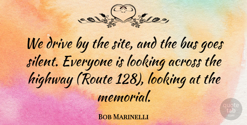 Bob Marinelli Quote About Across, Bus, Drive, Goes, Highway: We Drive By The Site...
