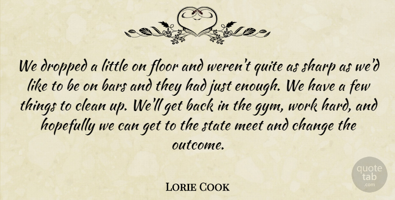 Lorie Cook Quote About Bars, Change, Clean, Dropped, Few: We Dropped A Little On...
