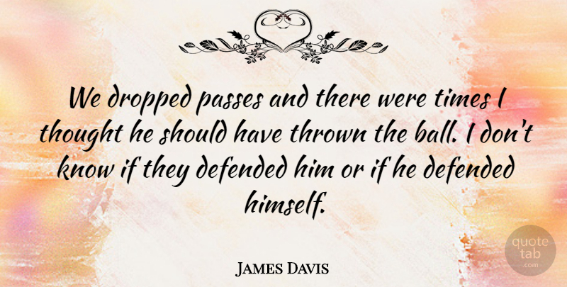 James Davis Quote About Defended, Dropped, Passes, Thrown: We Dropped Passes And There...