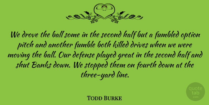 Todd Burke Quote About Ball, Banks, Both, Defense, Drives: We Drove The Ball Some...