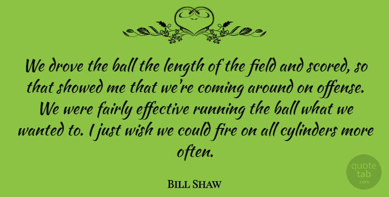 Bill Shaw Quote About Ball, Coming, Cylinders, Drove, Effective: We Drove The Ball The...