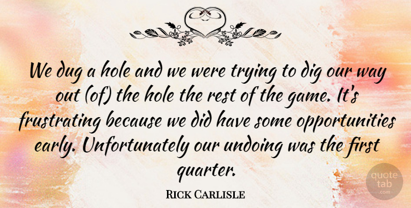 Rick Carlisle Quote About Dig, Dug, Hole, Rest, Trying: We Dug A Hole And...