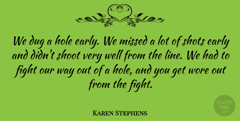 Karen Stephens Quote About Dug, Early, Fight, Hole, Missed: We Dug A Hole Early...