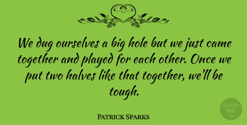 Patrick Sparks Quote About Came, Dug, Halves, Hole, Ourselves: We Dug Ourselves A Big...