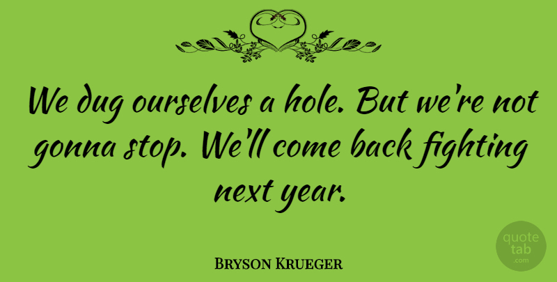 Bryson Krueger Quote About Dug, Fighting, Fights And Fighting, Gonna, Next: We Dug Ourselves A Hole...