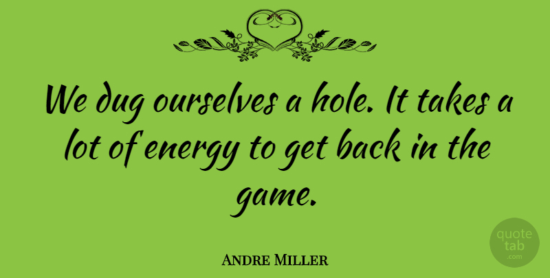 Andre Miller Quote About Dug, Energy, Ourselves, Takes: We Dug Ourselves A Hole...