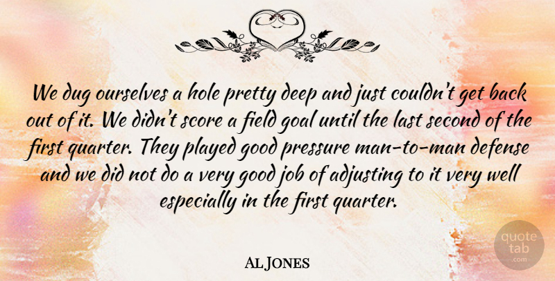 Al Jones Quote About Adjusting, Deep, Defense, Dug, Field: We Dug Ourselves A Hole...