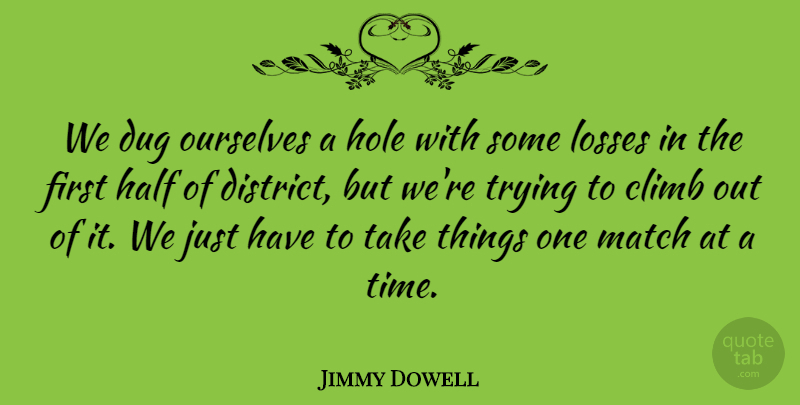 Jimmy Dowell Quote About Climb, Dug, Half, Hole, Losses: We Dug Ourselves A Hole...