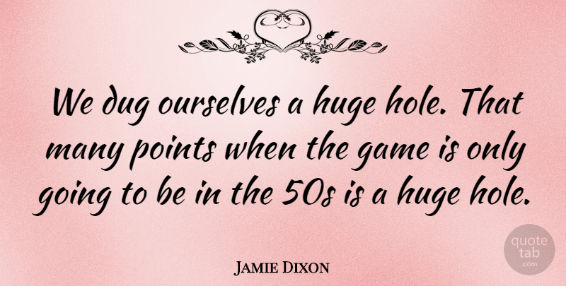 Jamie Dixon Quote About Dug, Game, Huge, Ourselves, Points: We Dug Ourselves A Huge...