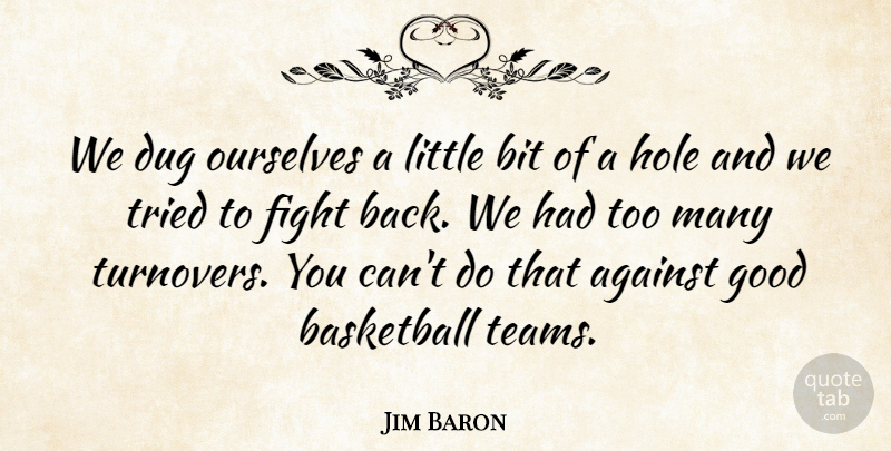 Jim Baron Quote About Against, Basketball, Bit, Dug, Fight: We Dug Ourselves A Little...