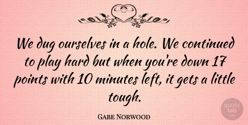 Gabe Norwood Quote About Continued, Dug, Gets, Hard, Minutes: We Dug Ourselves In A...