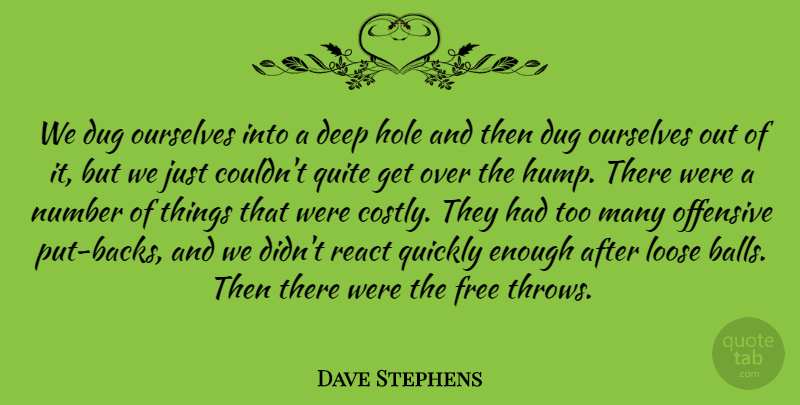 Dave Stephens Quote About Deep, Dug, Free, Hole, Loose: We Dug Ourselves Into A...