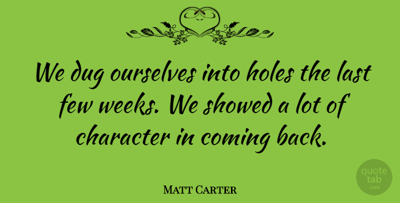 Matt Carter Quote About Character, Coming, Dug, Few, Holes: We Dug Ourselves Into Holes...