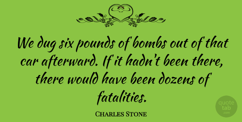 Charles Stone Quote About Bombs, Car, Dozens, Dug, Pounds: We Dug Six Pounds Of...