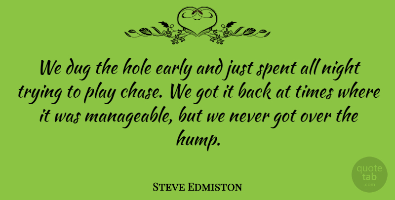 Steve Edmiston Quote About Dug, Early, Hole, Night, Spent: We Dug The Hole Early...